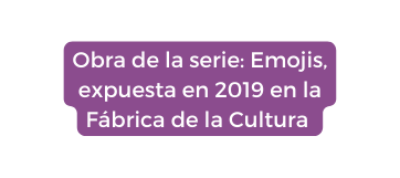 Obra de la serie Emojis expuesta en 2019 en la Fábrica de la Cultura